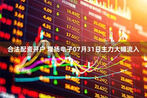 合法配资开户 隆扬电子07月31日主力大幅流入