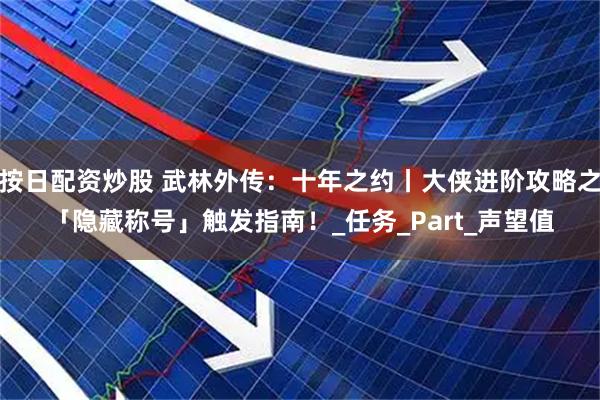 按日配资炒股 武林外传：十年之约丨大侠进阶攻略之「隐藏称号」触发指南！_任务_Part_声望值
